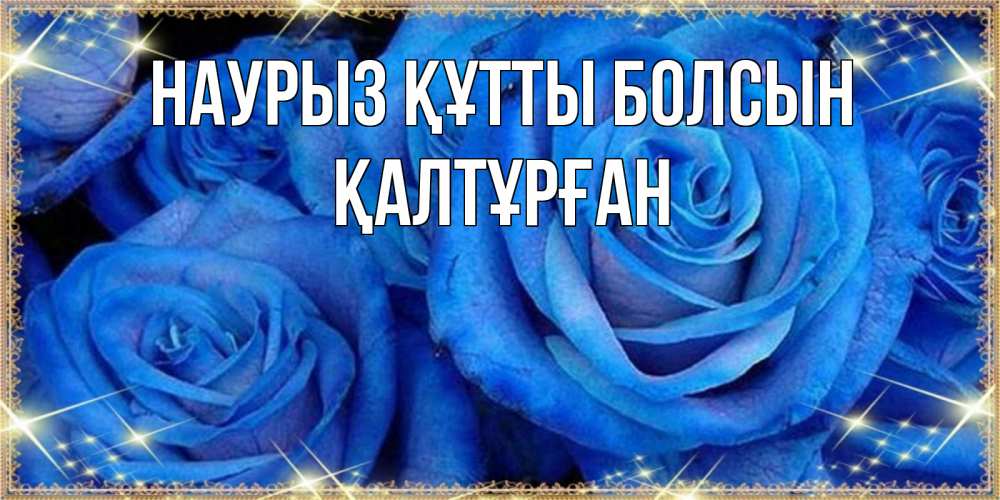 Күн сайын ашық хат с именем, ҚАЛТҰРҒАН Наурыз құтты болсын как поздравить женщину на наурыз. Конечно же нужно подарить ей открытку с нашего сайта Онлайн тегін жүктеп алу тілектері бар керемет карта 