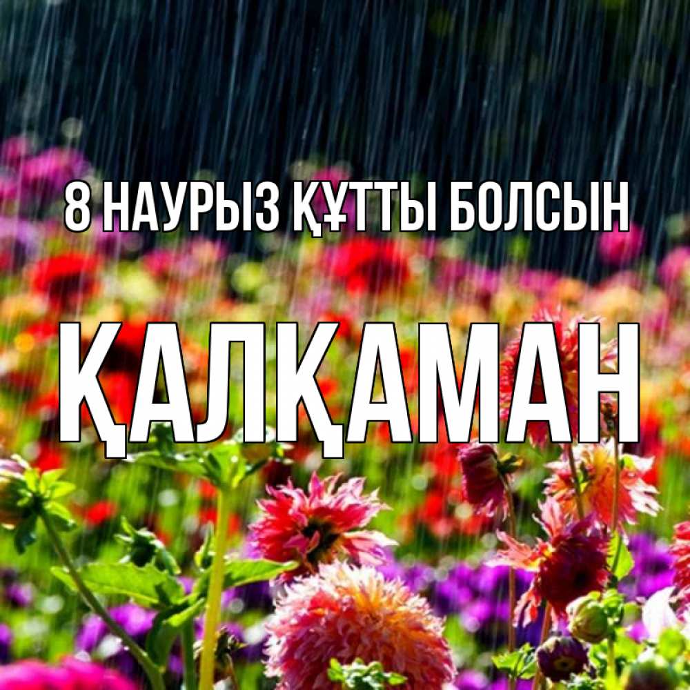 Күн сайын ашық хат с именем, Қалқаман 8 наурыз құтты болсын цветы под дождиком к международному женскому дню Онлайн тегін жүктеп алу тілектері бар керемет карта 