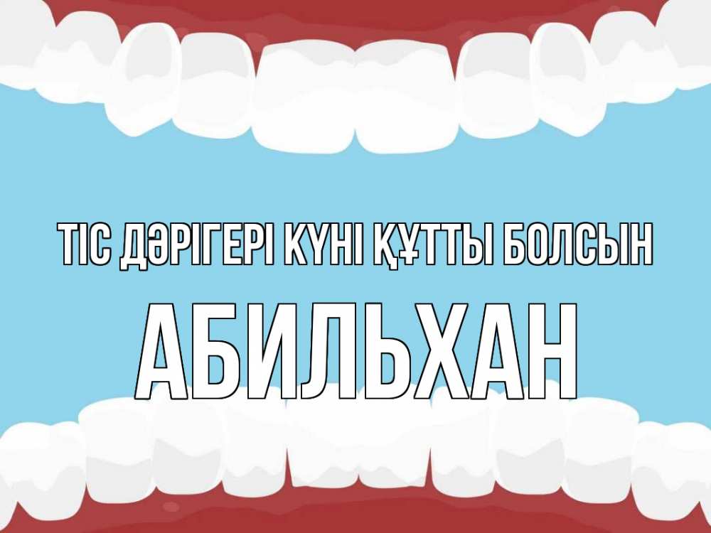 Күн сайын ашық хат с именем, Абильхан Тіс дәрігері күні құтты болсын с днем стоматолога Онлайн тегін жүктеп алу тілектері бар керемет карта 