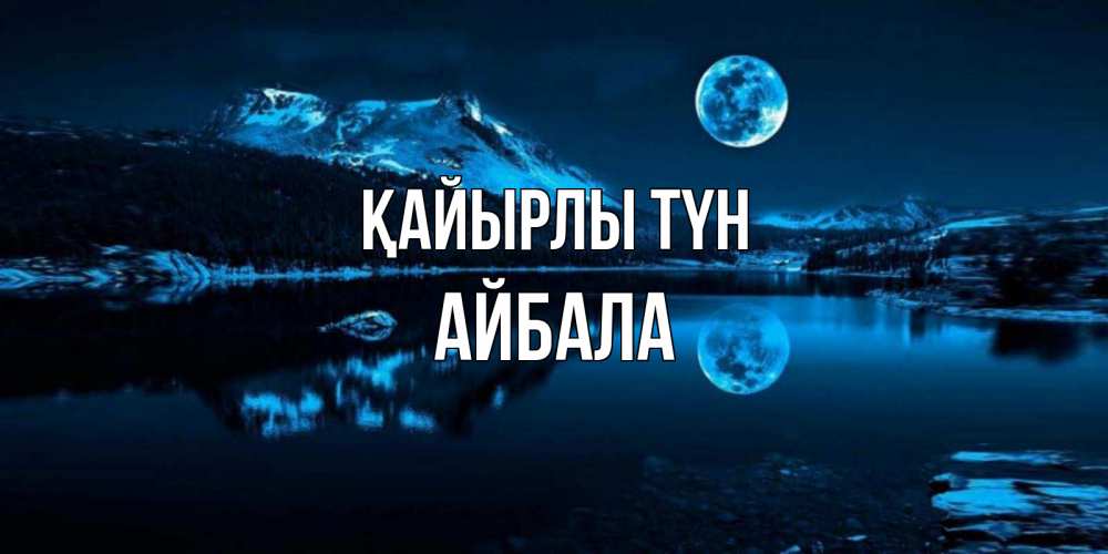 Күн сайын ашық хат с именем, Айбала Қайырлы түн луна, озеро, горы Онлайн тегін жүктеп алу тілектері бар керемет карта 