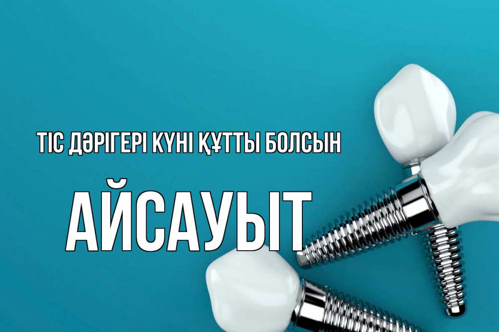 Күн сайын ашық хат с именем, Айсауыт Тіс дәрігері күні құтты болсын с днем стоматолога Онлайн тегін жүктеп алу тілектері бар керемет карта 
