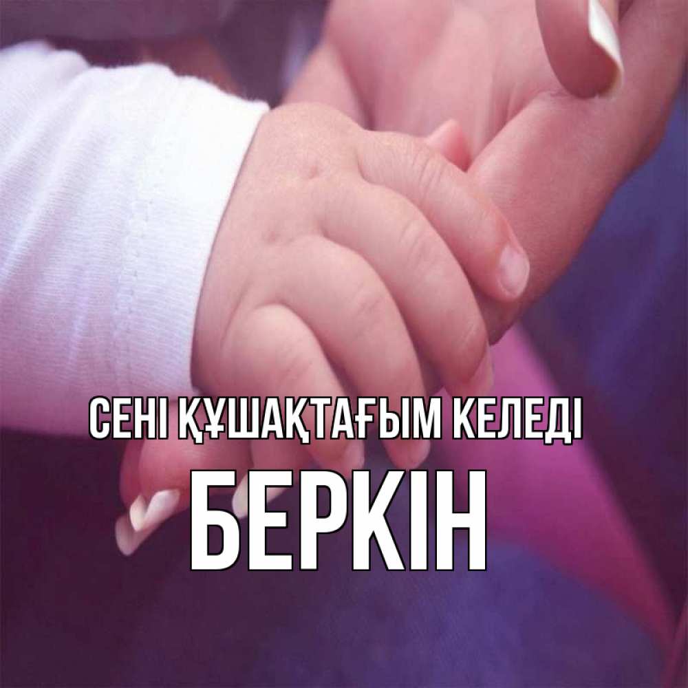Күн сайын ашық хат с именем, Беркін сені құшақтағым келеді мама с ребенком Онлайн тегін жүктеп алу тілектері бар керемет карта 