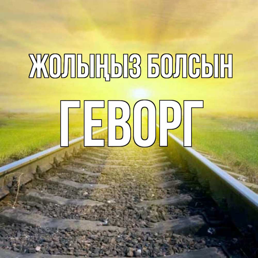 Күн сайын ашық хат с именем, Геворг Жолыңыз болсын красивая железная дорога Онлайн тегін жүктеп алу тілектері бар керемет карта 