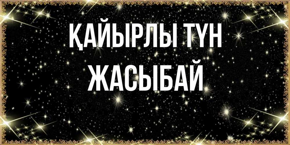 Күн сайын ашық хат с именем, Жасыбай Қайырлы түн засыпаем под звездами Онлайн тегін жүктеп алу тілектері бар керемет карта 