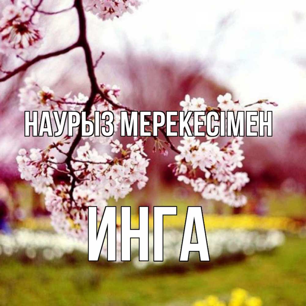 Күн сайын ашық хат с именем, Инга Наурыз мерекесімен яблоня Онлайн тегін жүктеп алу тілектері бар керемет карта 
