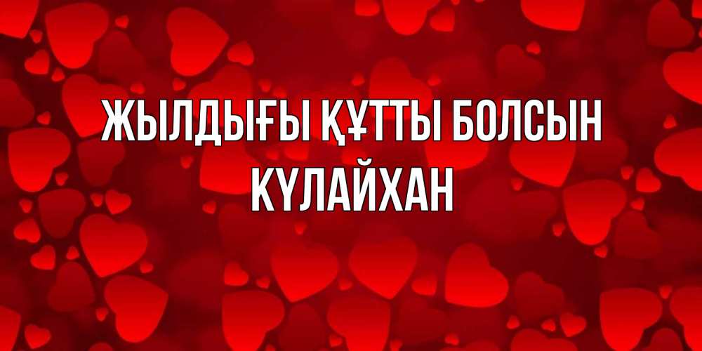 Күн сайын ашық хат с именем, КҮЛАЙХАН Жылдығы құтты болсын прекрасные сердечки на открытке с красным фоном Онлайн тегін жүктеп алу тілектері бар керемет карта 