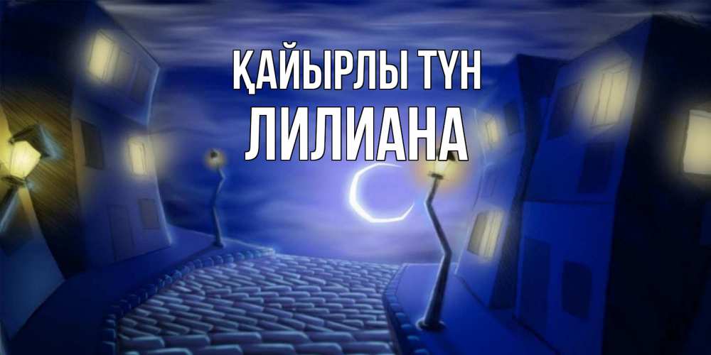 Күн сайын ашық хат с именем, Лилиана Қайырлы түн сладких снов ночному городу Онлайн тегін жүктеп алу тілектері бар керемет карта 