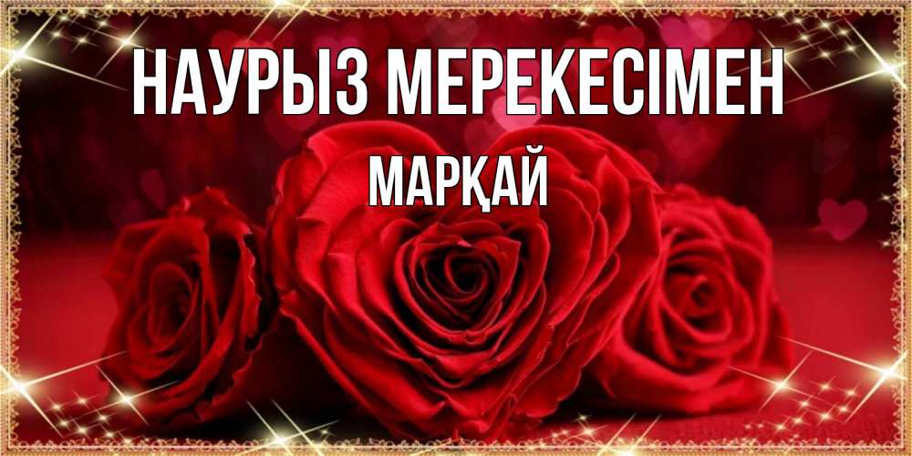 Күн сайын ашық хат с именем, МАРҚАЙ Наурыз мерекесімен три красные розы Онлайн тегін жүктеп алу тілектері бар керемет карта 