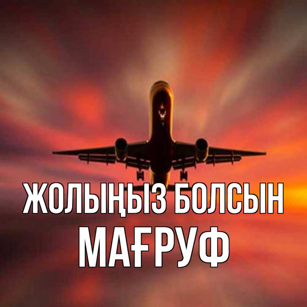 Күн сайын ашық хат с именем, МАҒРУФ Жолыңыз болсын самолет набирает высоту Онлайн тегін жүктеп алу тілектері бар керемет карта 