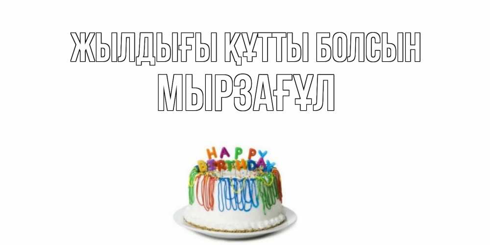 Күн сайын ашық хат с именем, Мырзағұл Жылдығы құтты болсын Тортик Онлайн тегін жүктеп алу тілектері бар керемет карта 