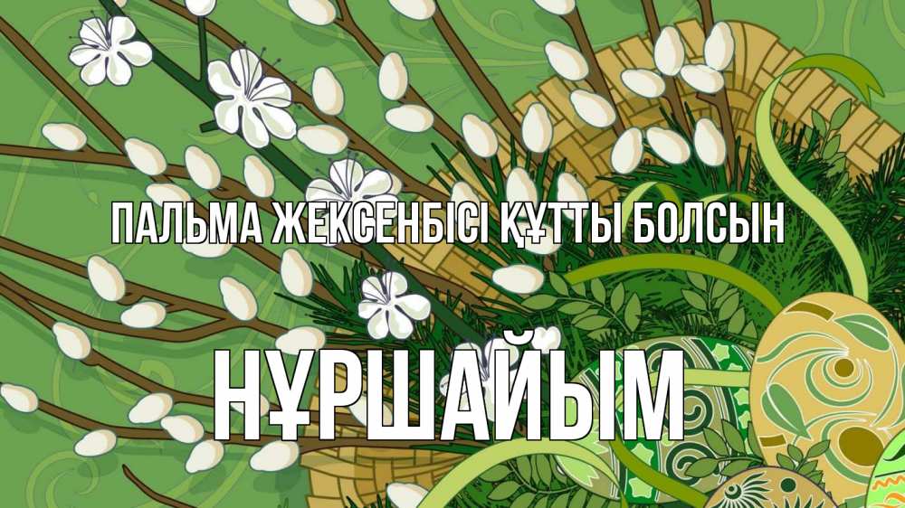 Күн сайын ашық хат с именем, НҰРШАЙЫМ Пальма жексенбісі құтты болсын верба Онлайн тегін жүктеп алу тілектері бар керемет карта 
