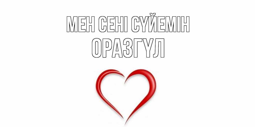 Күн сайын ашық хат с именем, ОРАЗГҮЛ Мен сені сүйемін сердце Онлайн тегін жүктеп алу тілектері бар керемет карта 