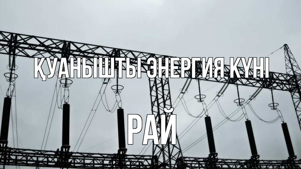 Күн сайын ашық хат с именем, РАЙ Қуанышты энергия күні энергетика Онлайн тегін жүктеп алу тілектері бар керемет карта 