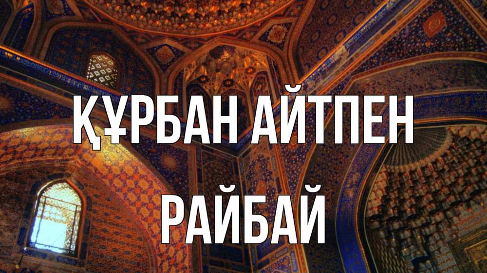 Күн сайын ашық хат с именем, РАЙБАЙ Құрбан айтпен мечеть Онлайн тегін жүктеп алу тілектері бар керемет карта 