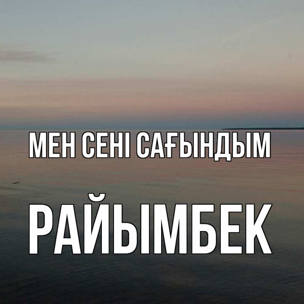 Күн сайын ашық хат с именем, РАЙЫМБЕК Мен сені сағындым пусто Онлайн тегін жүктеп алу тілектері бар керемет карта 