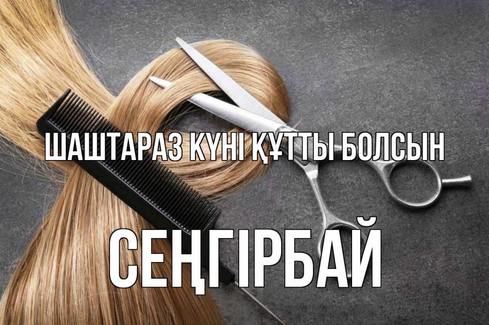Күн сайын ашық хат с именем, СЕҢГІРБАЙ Шаштараз күні құтты болсын волосы Онлайн тегін жүктеп алу тілектері бар керемет карта 