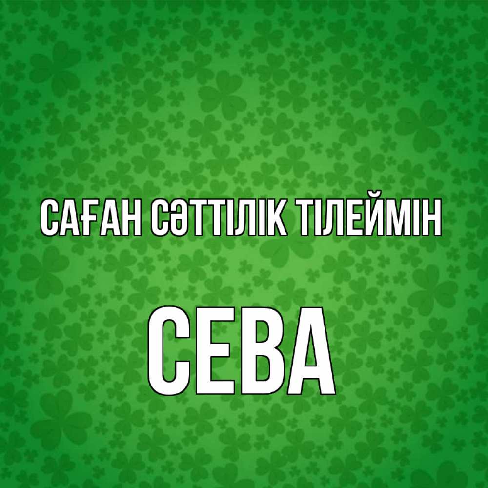 Күн сайын ашық хат с именем, Сева Саған сәттілік тілеймін много листочков на удачу Онлайн тегін жүктеп алу тілектері бар керемет карта 