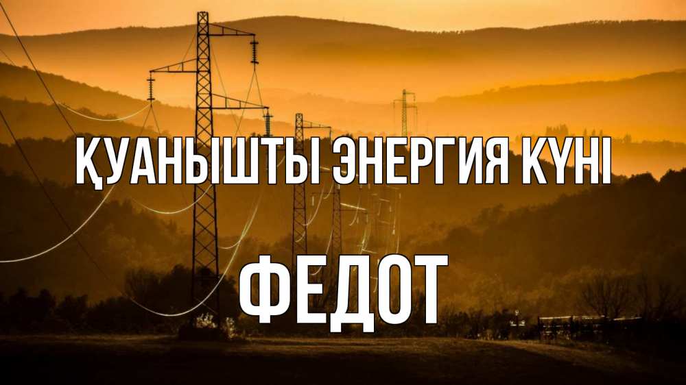 Күн сайын ашық хат с именем, Федот Қуанышты энергия күні ЛЭП провода горы закат Онлайн тегін жүктеп алу тілектері бар керемет карта 