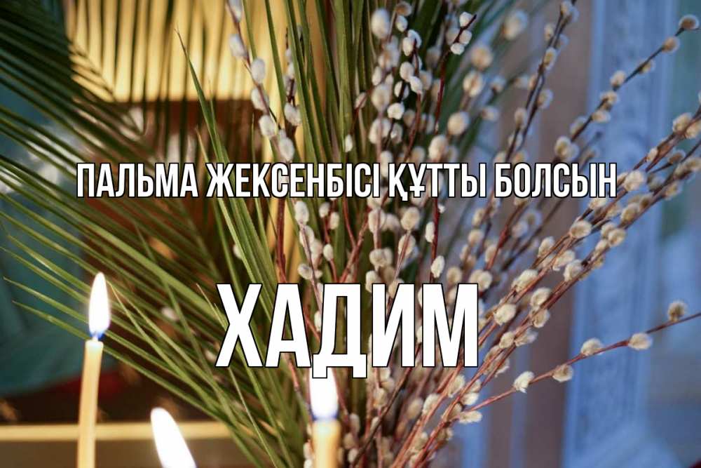 Күн сайын ашық хат с именем, ХАДИМ Пальма жексенбісі құтты болсын верба Онлайн тегін жүктеп алу тілектері бар керемет карта 