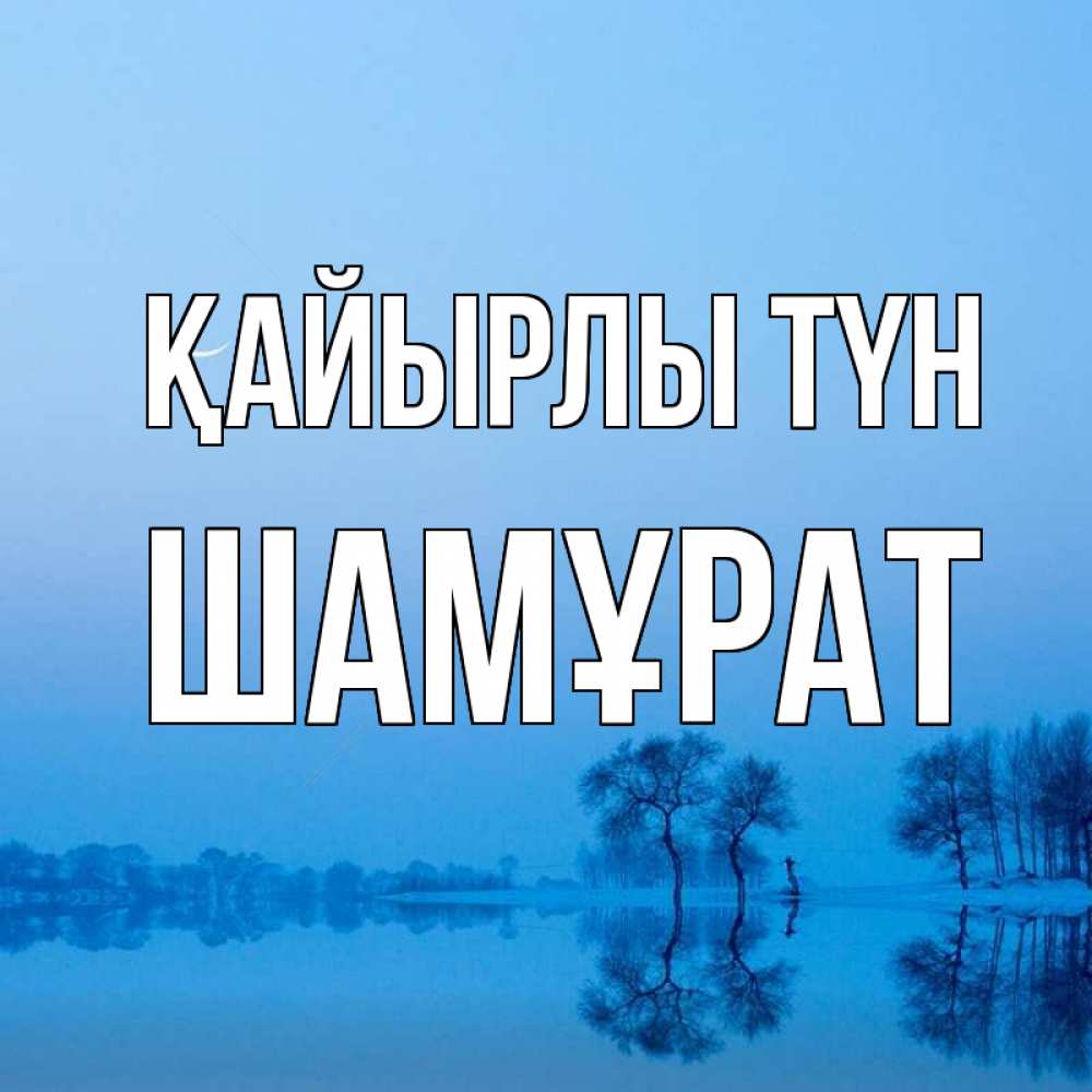 Күн сайын ашық хат с именем, ШАМҰРАТ Қайырлы түн весна Онлайн тегін жүктеп алу тілектері бар керемет карта 