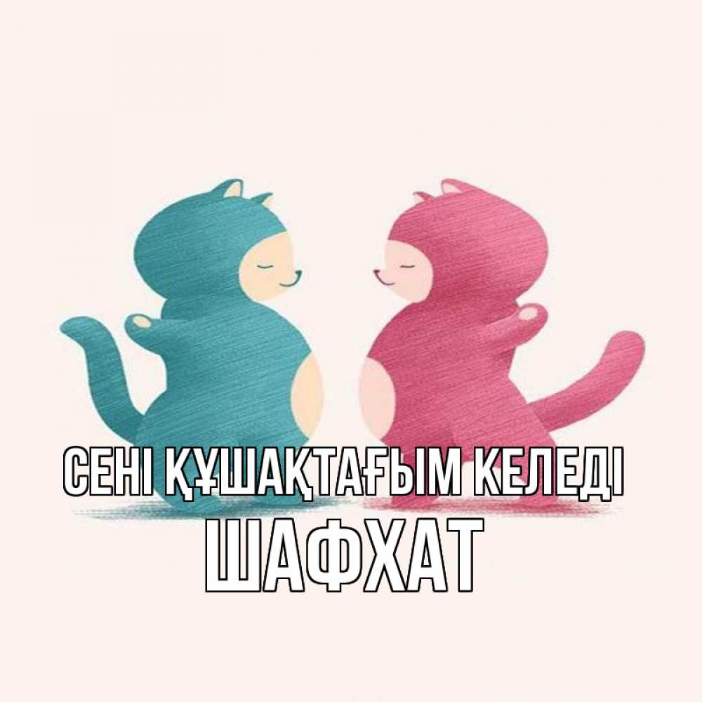 Күн сайын ашық хат с именем, ШАФХАТ сені құшақтағым келеді пузики и котики Онлайн тегін жүктеп алу тілектері бар керемет карта 