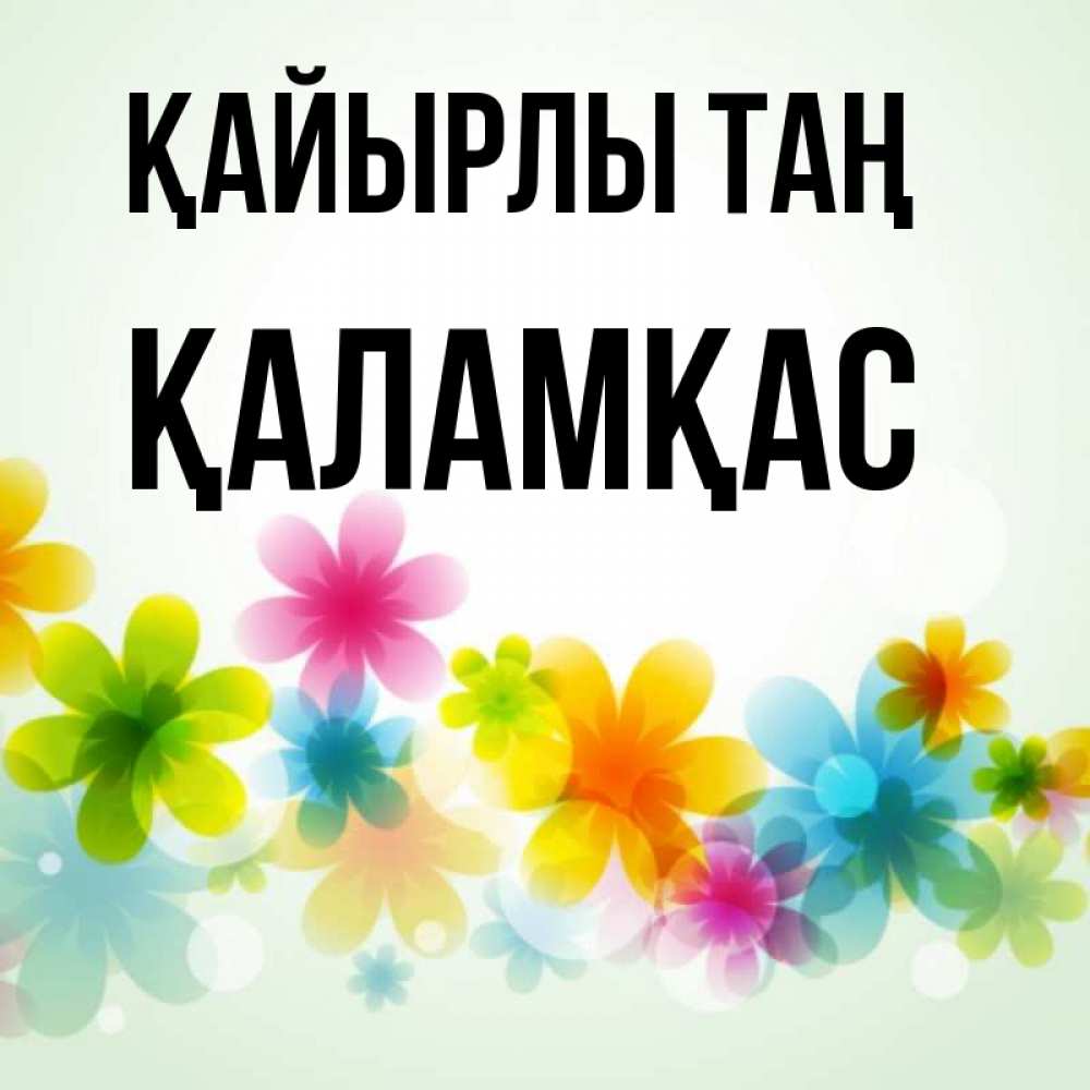 Күн сайын ашық хат с именем, ҚАЛАМҚАС Қайырлы таң позитивные цветочки Онлайн тегін жүктеп алу тілектері бар керемет карта 