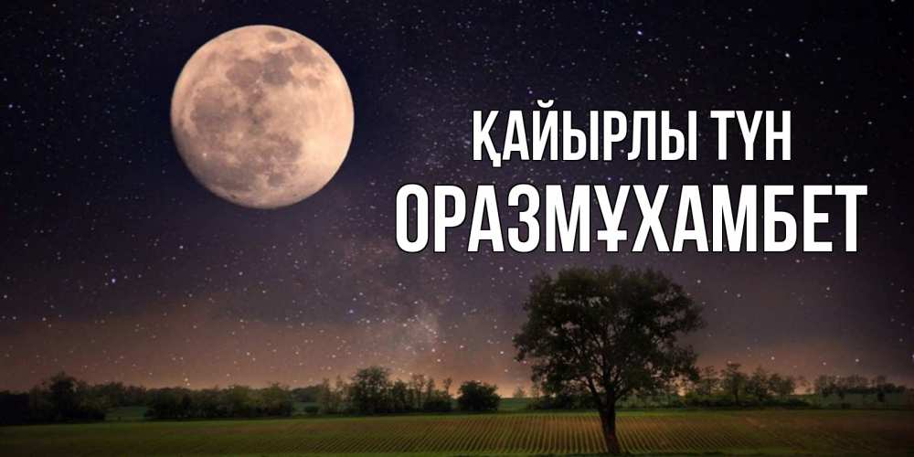Күн сайын ашық хат с именем, ОРАЗМҰХАМБЕТ Қайырлы түн ночные открытки с луной Онлайн тегін жүктеп алу тілектері бар керемет карта 