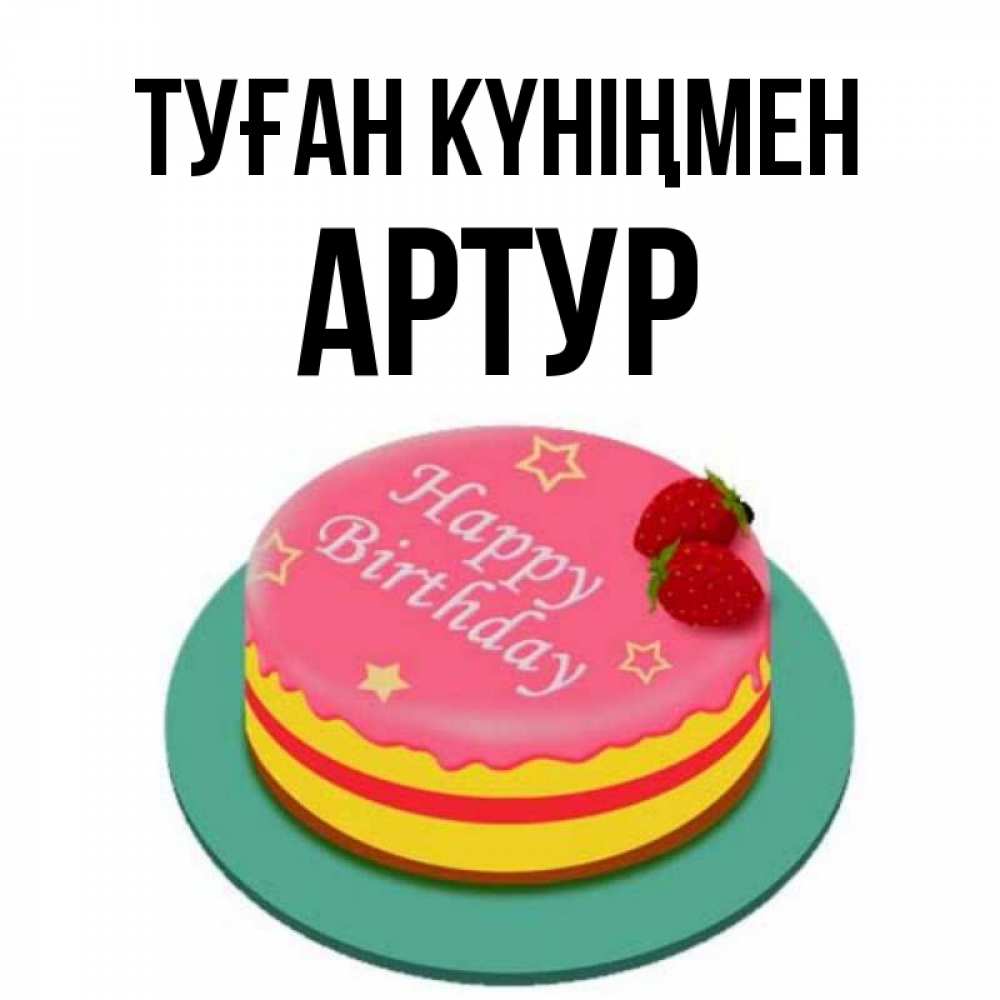 Күн сайын ашық хат с именем, Артур Туған күніңмен торт, клубника, днюха Онлайн тегін жүктеп алу тілектері бар керемет карта 