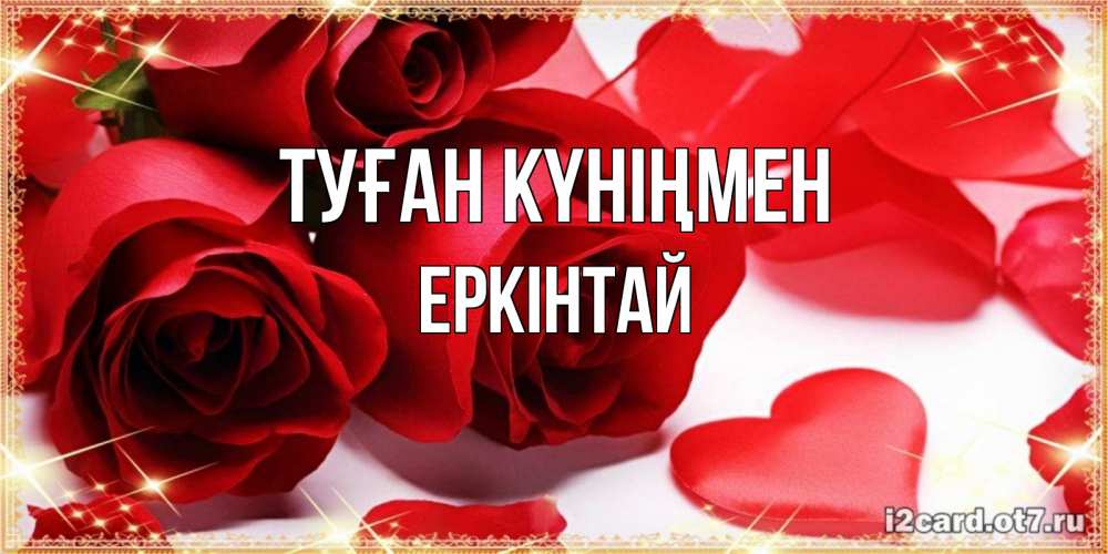 Күн сайын ашық хат с именем, Еркінтай Туған күніңмен красные розы и красные сердечки Онлайн тегін жүктеп алу тілектері бар керемет карта 