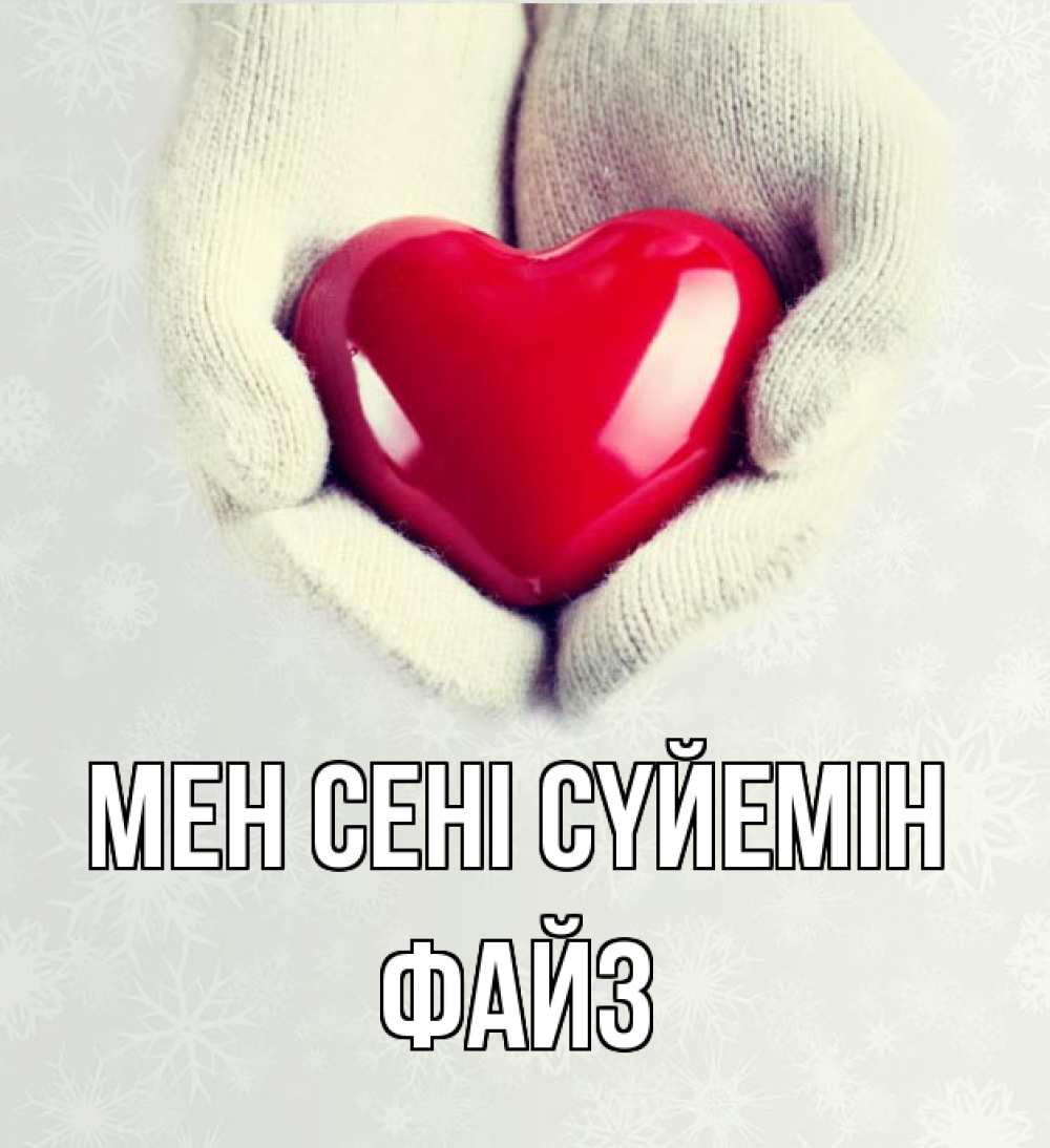 Күн сайын ашық хат с именем, ФАЙЗ Мен сені сүйемін сердечко в руках, варежки Онлайн тегін жүктеп алу тілектері бар керемет карта 