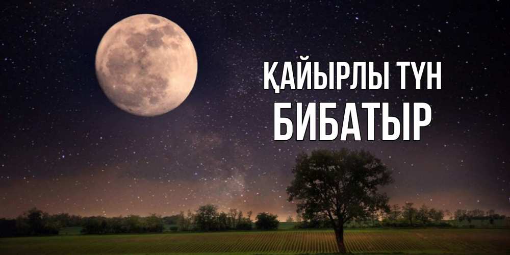 Күн сайын ашық хат с именем, Бибатыр Қайырлы түн ночные открытки с луной Онлайн тегін жүктеп алу тілектері бар керемет карта 