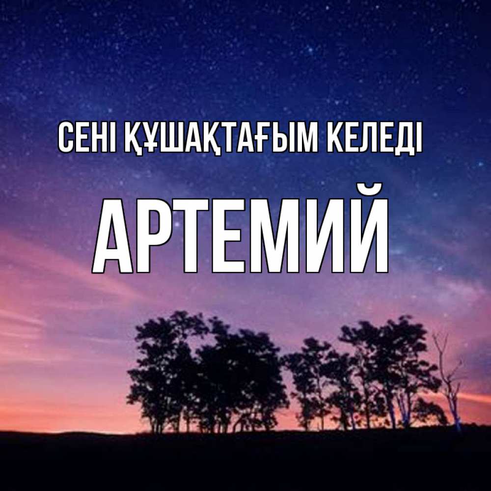 Күн сайын ашық хат с именем, Артемий сені құшақтағым келеді силуэты деревьев Онлайн тегін жүктеп алу тілектері бар керемет карта 