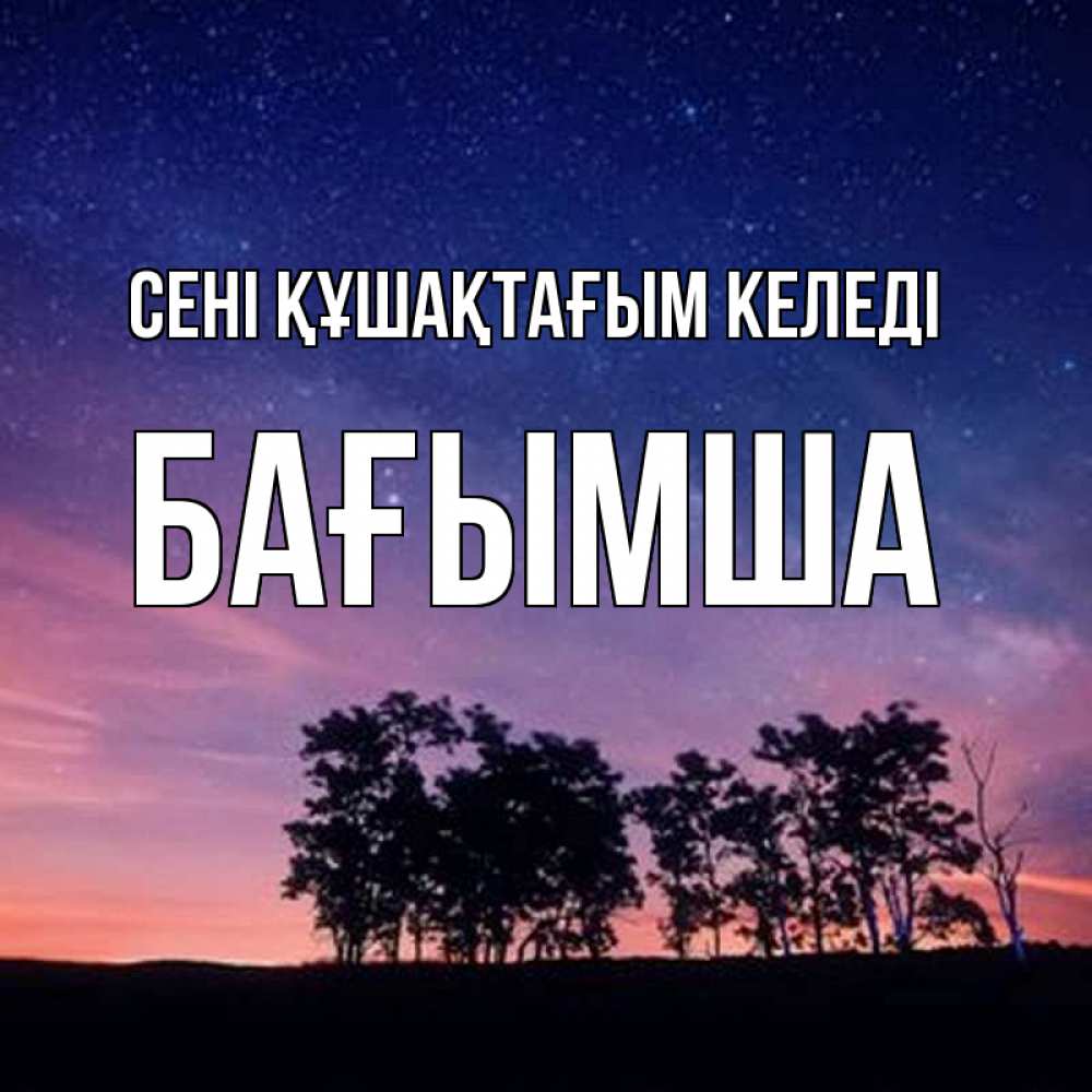 Күн сайын ашық хат с именем, БАҒЫМША сені құшақтағым келеді силуэты деревьев Онлайн тегін жүктеп алу тілектері бар керемет карта 