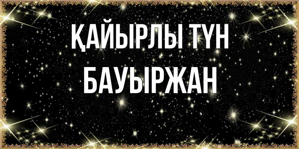 Күн сайын ашық хат с именем, Бауыржан Қайырлы түн засыпаем под звездами Онлайн тегін жүктеп алу тілектері бар керемет карта 