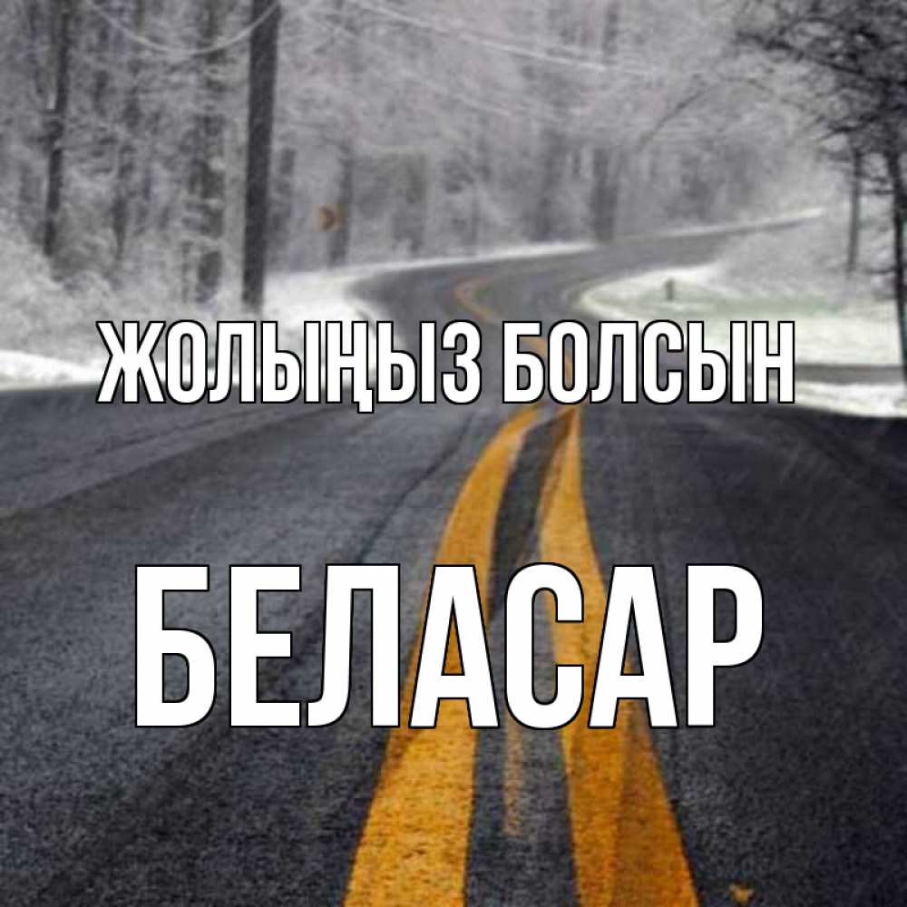 Күн сайын ашық хат с именем, Беласар Жолыңыз болсын хорошего вам путешествия Онлайн тегін жүктеп алу тілектері бар керемет карта 