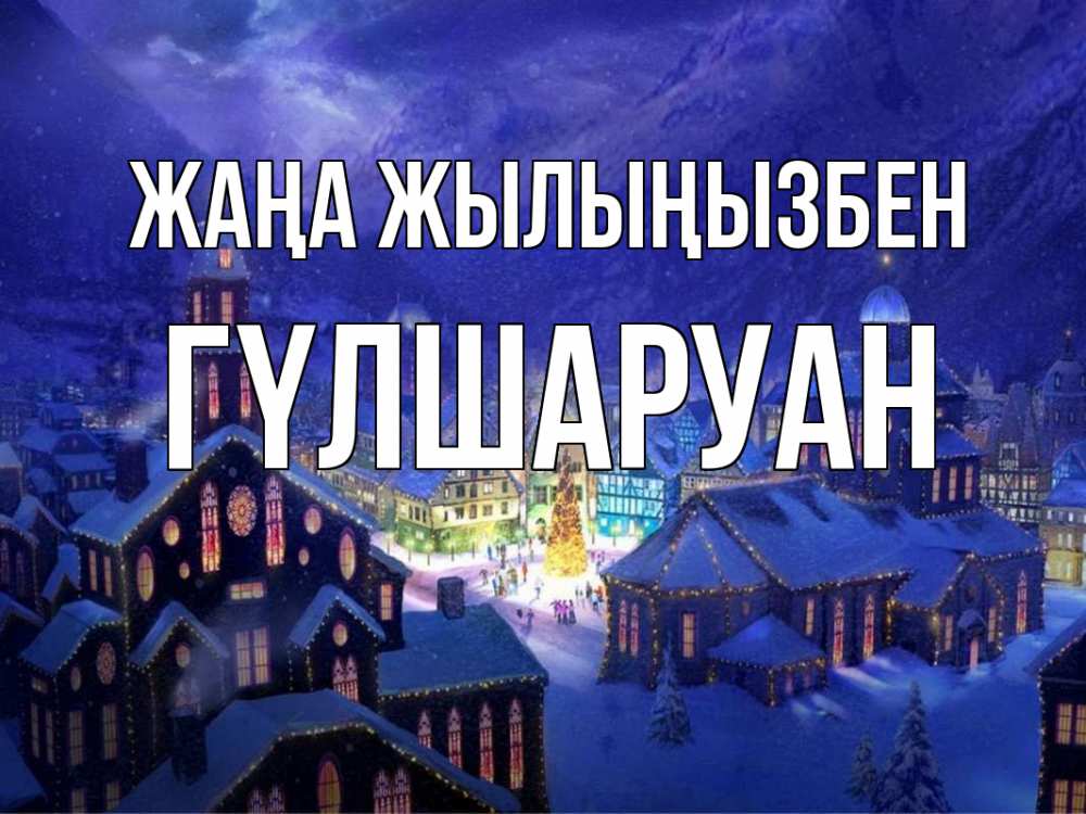 Күн сайын ашық хат с именем, ГҮЛШАРУАН Жаңа жылыңызбен новый год Онлайн тегін жүктеп алу тілектері бар керемет карта 