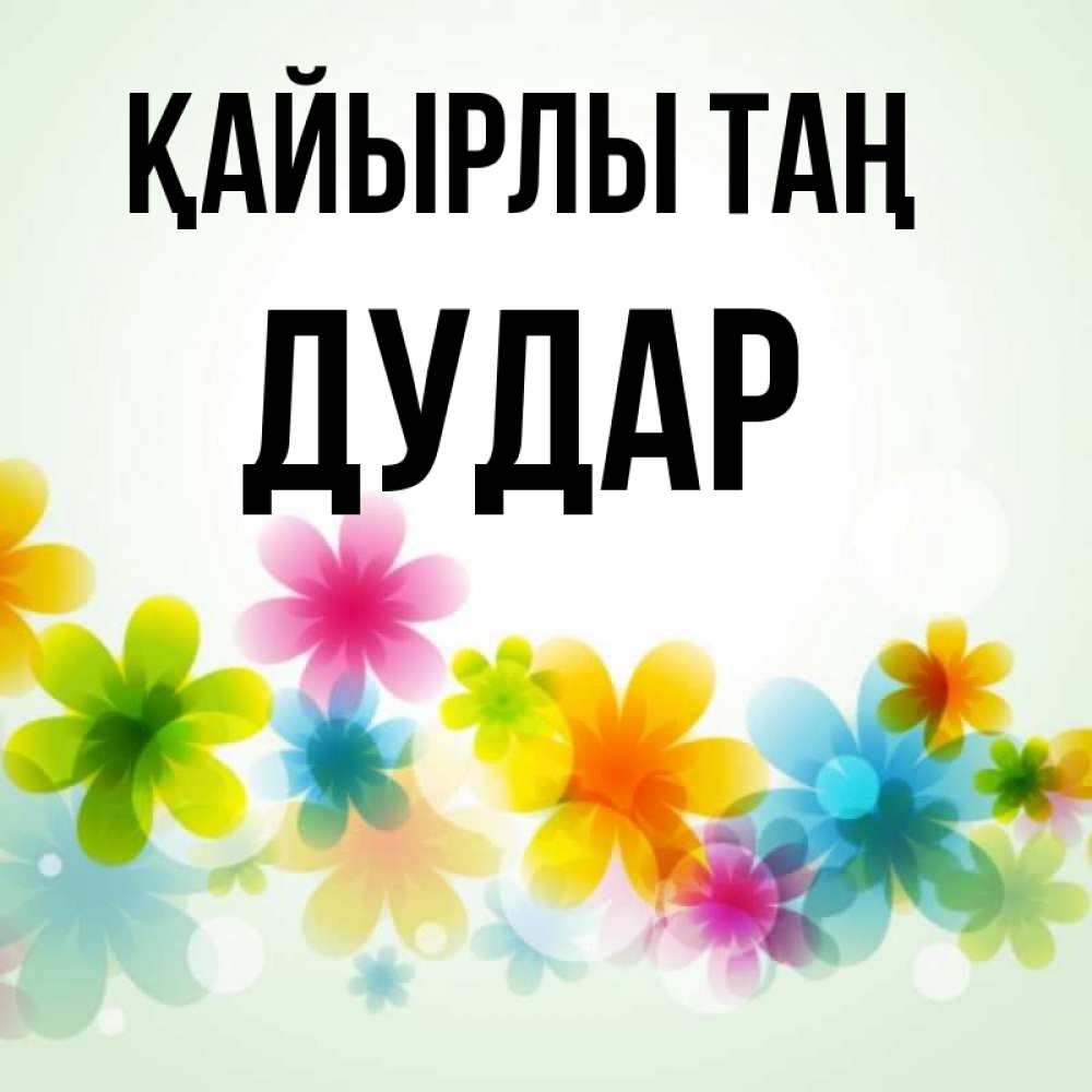 Күн сайын ашық хат с именем, Дудар Қайырлы таң позитивные цветочки Онлайн тегін жүктеп алу тілектері бар керемет карта 
