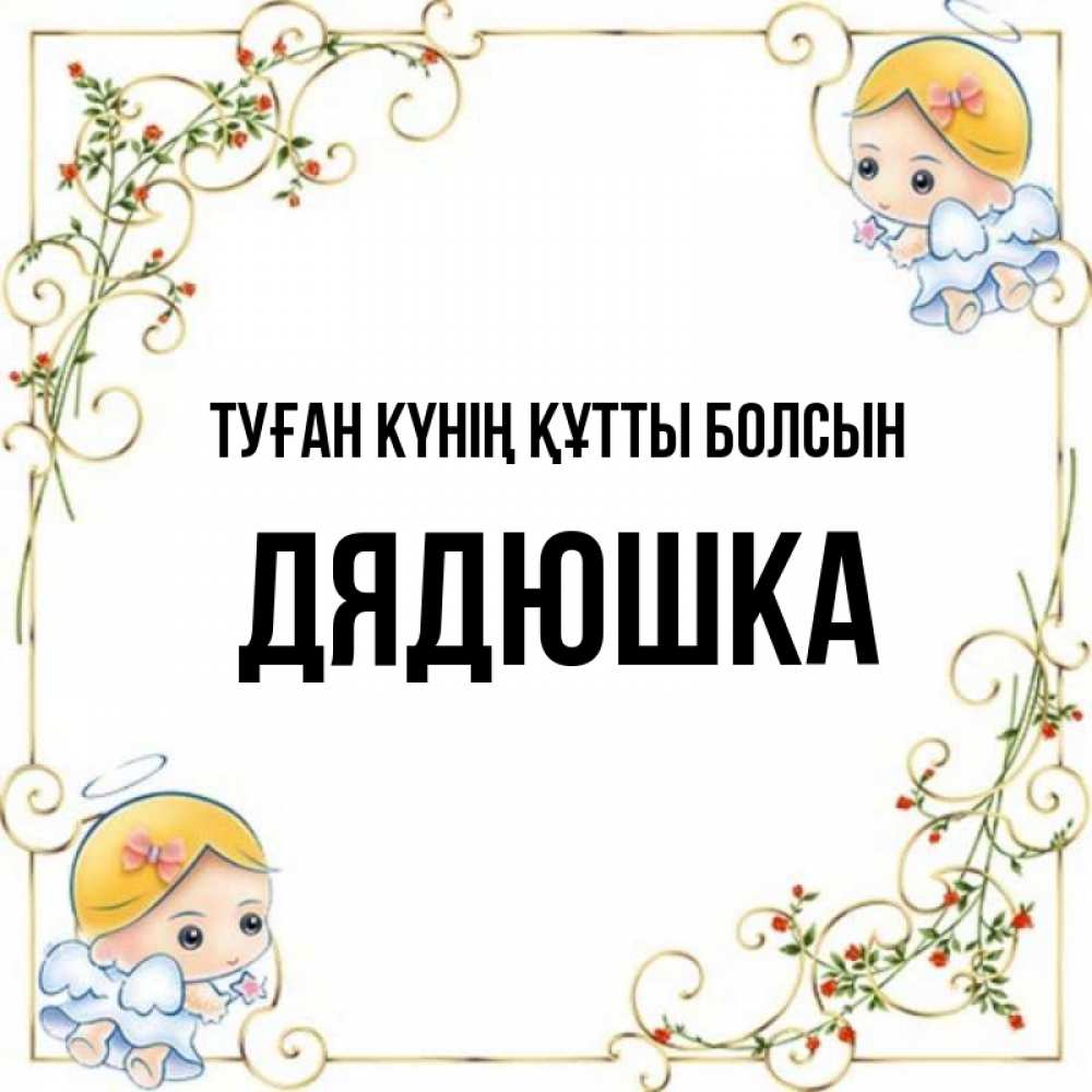 Күн сайын ашық хат с именем, Дядюшка Туған күнің құтты болсын девочки ангелы Онлайн тегін жүктеп алу тілектері бар керемет карта 