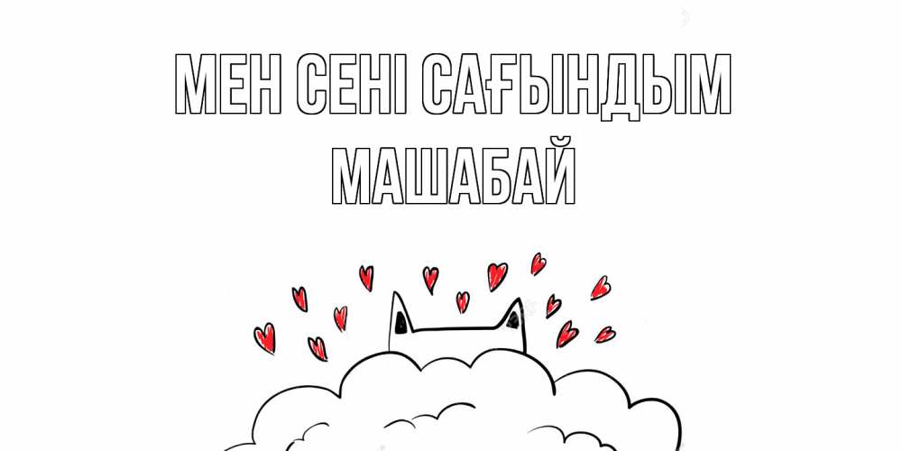 Күн сайын ашық хат с именем, МАШАБАЙ Мен сені сағындым котик скучает по тебе очень с сердечками Онлайн тегін жүктеп алу тілектері бар керемет карта 