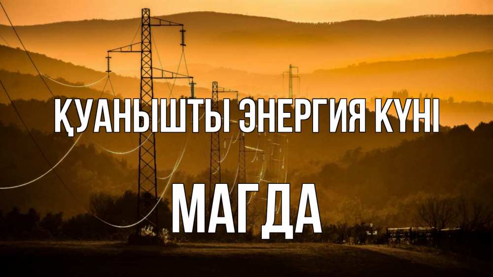 Күн сайын ашық хат с именем, Магда Қуанышты энергия күні ЛЭП провода горы закат Онлайн тегін жүктеп алу тілектері бар керемет карта 