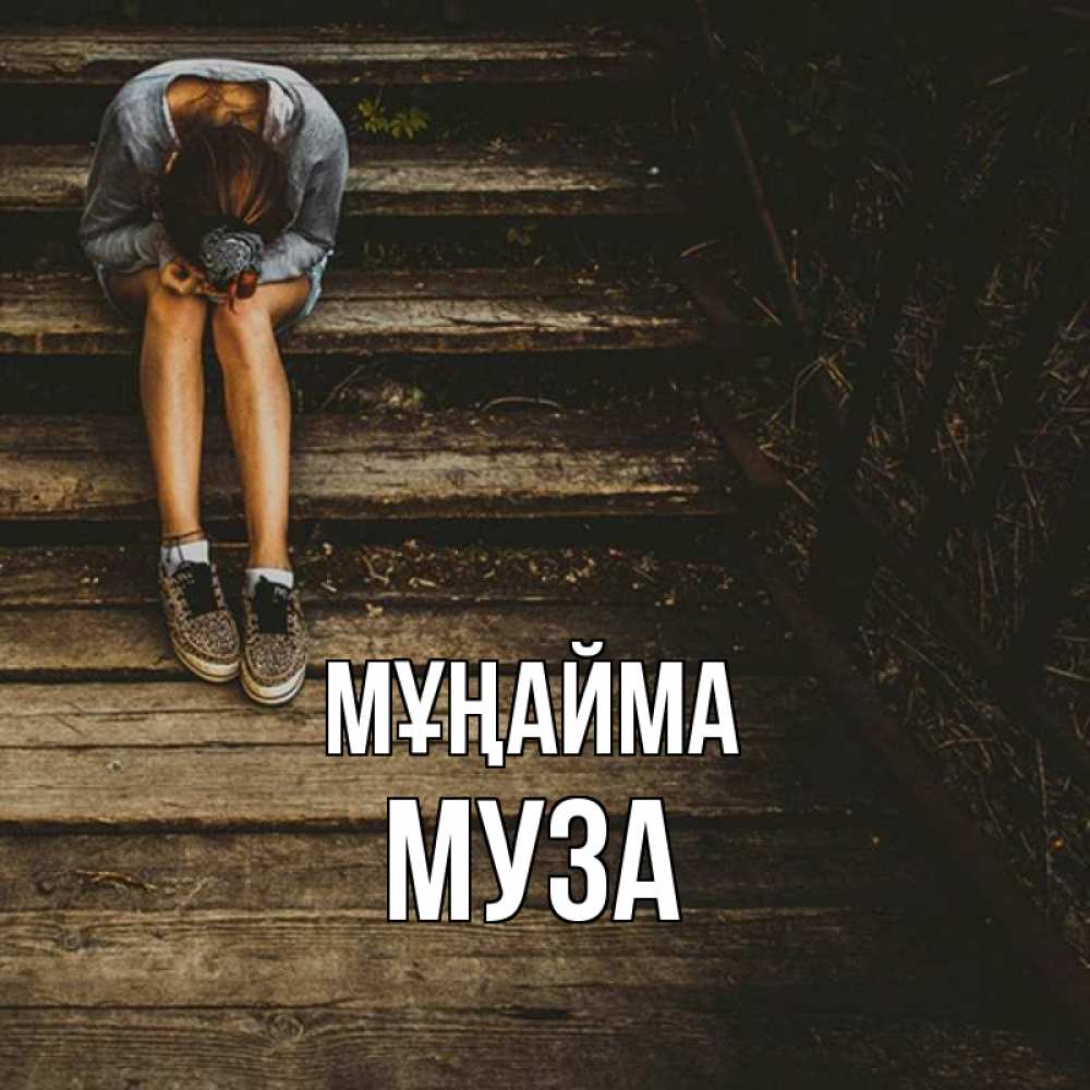 Күн сайын ашық хат с именем, Муза Мұңайма девушка сидит на деревянных ступеньках Онлайн тегін жүктеп алу тілектері бар керемет карта 