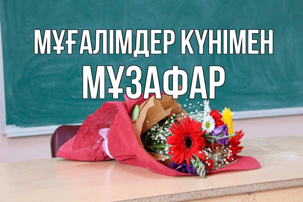 Күн сайын ашық хат с именем, МҰЗАФАР Мұғалімдер күнімен школа с днем учителя Онлайн тегін жүктеп алу тілектері бар керемет карта 