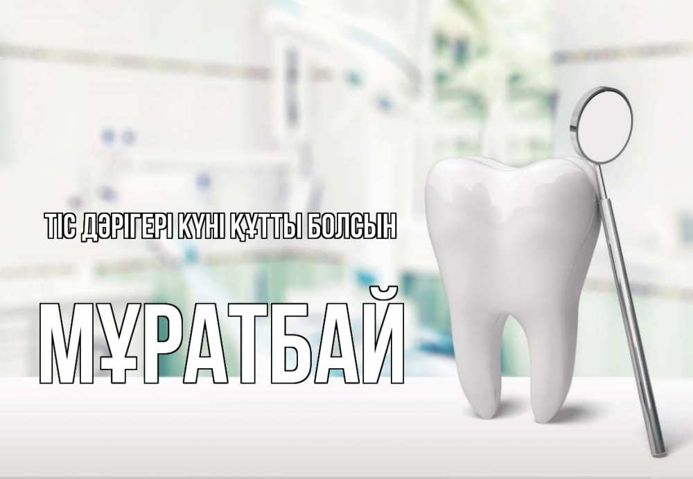 Күн сайын ашық хат с именем, Мұратбай Тіс дәрігері күні құтты болсын с днем стоматолога Онлайн тегін жүктеп алу тілектері бар керемет карта 