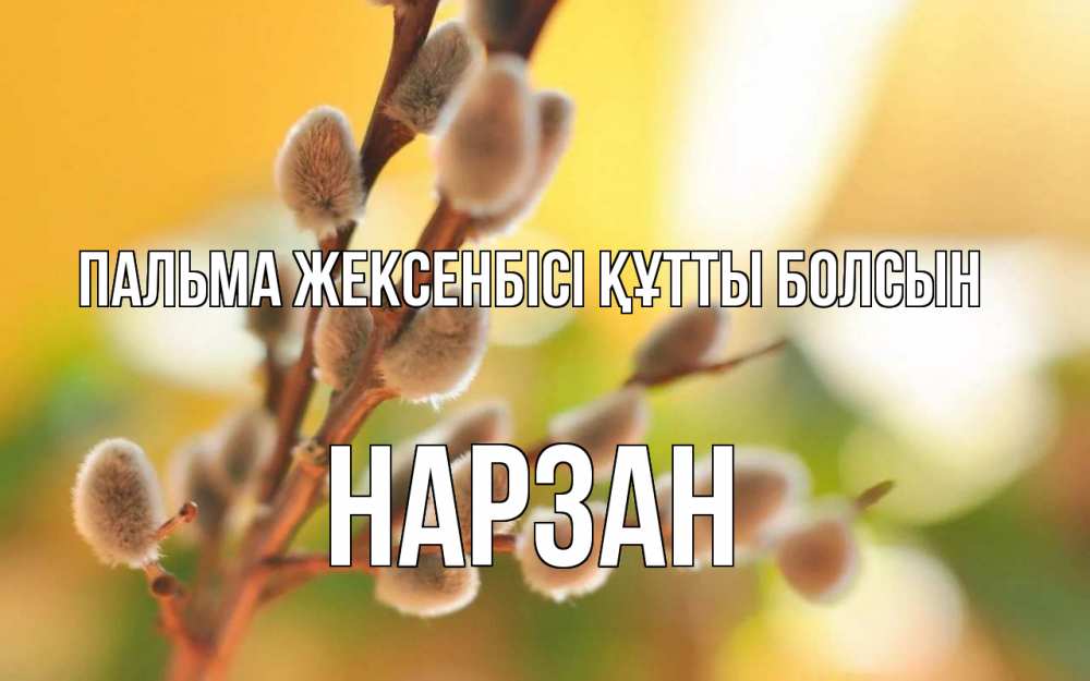 Күн сайын ашық хат с именем, НАРЗАН Пальма жексенбісі құтты болсын верба Онлайн тегін жүктеп алу тілектері бар керемет карта 