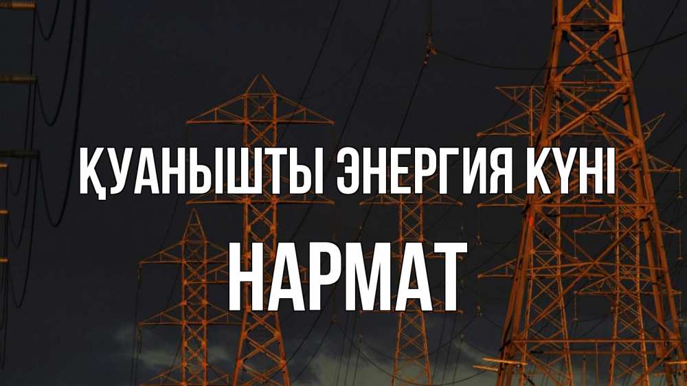 Күн сайын ашық хат с именем, Нармат Қуанышты энергия күні ночь, лэп Онлайн тегін жүктеп алу тілектері бар керемет карта 