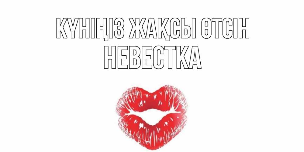 Күн сайын ашық хат с именем, Невестка Күніңіз жақсы өтсін Поцелуй Онлайн тегін жүктеп алу тілектері бар керемет карта 