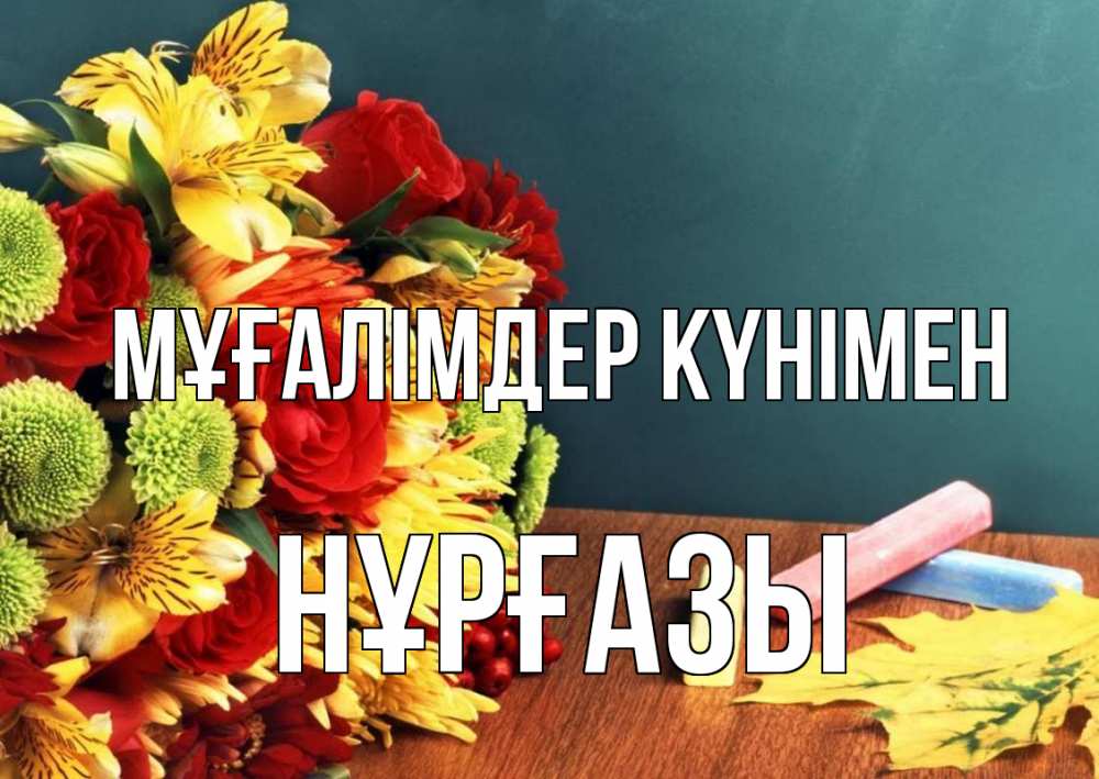Күн сайын ашық хат с именем, НҰРҒАЗЫ Мұғалімдер күнімен цветы, мел Онлайн тегін жүктеп алу тілектері бар керемет карта 