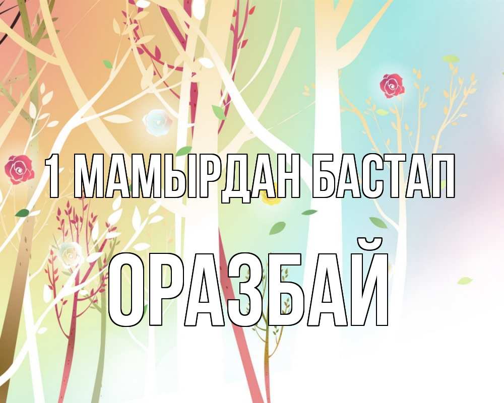 Күн сайын ашық хат с именем, ОРАЗБАЙ 1 мамырдан бастап С 1 мая 1 Онлайн тегін жүктеп алу тілектері бар керемет карта 