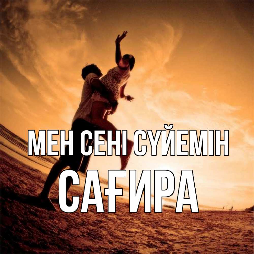 Күн сайын ашық хат с именем, САҒИРА Мен сені сүйемін парень держит девушку Онлайн тегін жүктеп алу тілектері бар керемет карта 