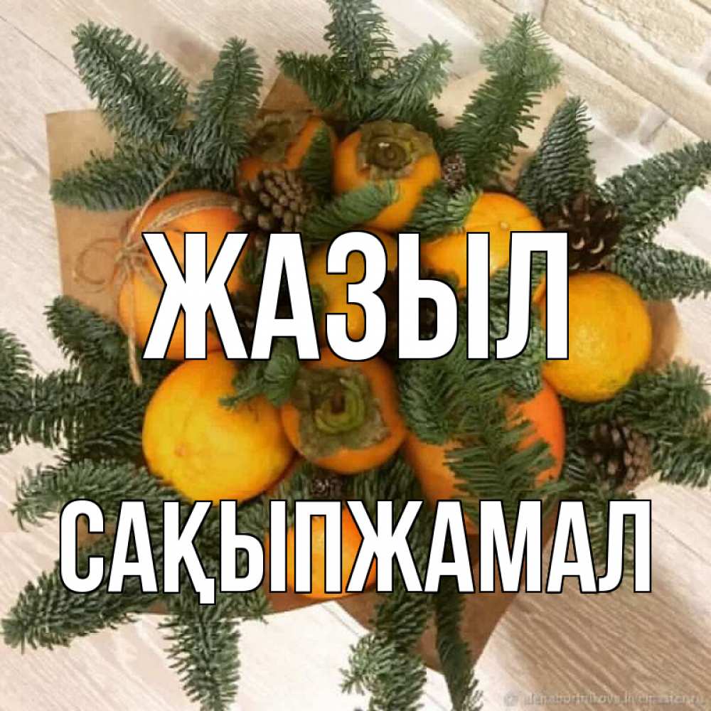 Күн сайын ашық хат с именем, САҚЫПЖАМАЛ Жазыл апельсины и хурьма Онлайн тегін жүктеп алу тілектері бар керемет карта 